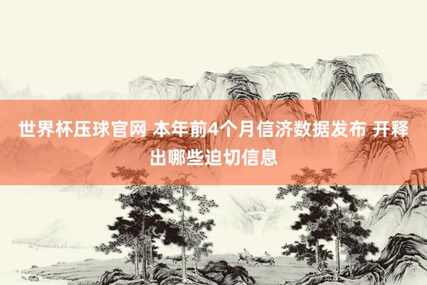 世界杯压球官网 本年前4个月信济数据发布 开释出哪些迫切信息