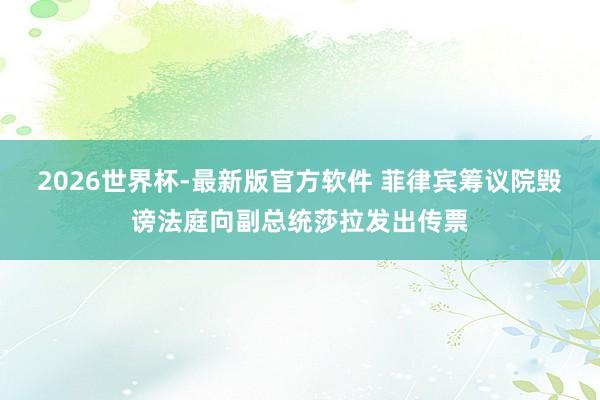 2026世界杯-最新版官方软件 菲律宾筹议院毁谤法庭向副总统莎拉发出传票