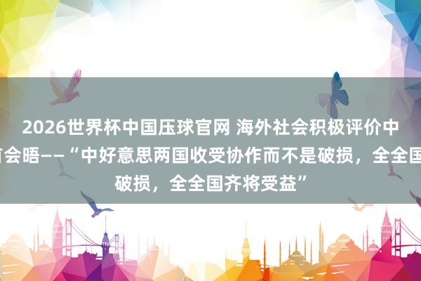 2026世界杯中国压球官网 海外社会积极评价中好意思元首会晤——“中好意思两国收受协作而不是破损，全全国齐将受益”