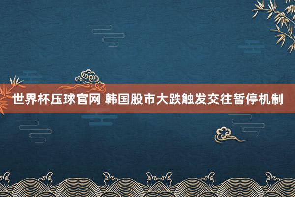 世界杯压球官网 韩国股市大跌触发交往暂停机制