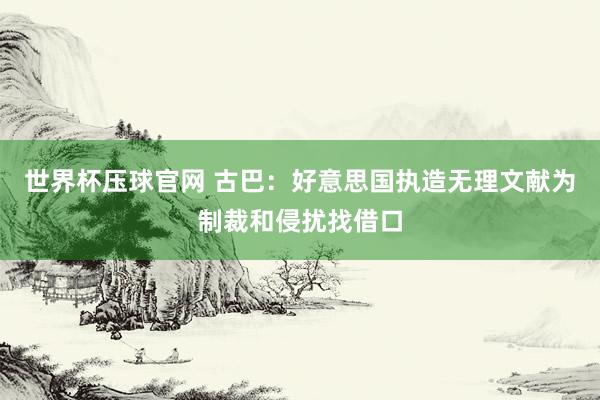 世界杯压球官网 古巴：好意思国执造无理文献　为制裁和侵扰找借口
