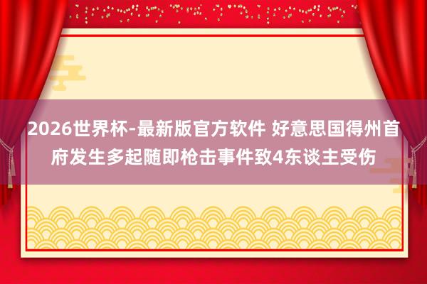 2026世界杯-最新版官方软件 好意思国得州首府发生多起随即枪击事件致4东谈主受伤