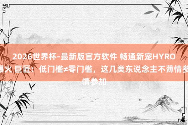 2026世界杯-最新版官方软件 畅通新宠HYROX爆火 巨匠：低门槛≠零门槛，这几类东说念主不薄情参加