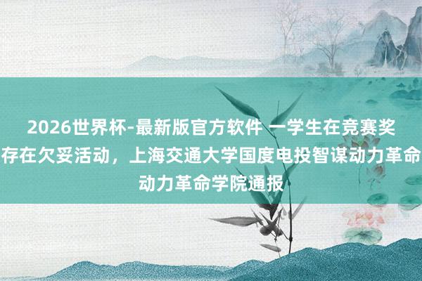 2026世界杯-最新版官方软件 一学生在竞赛奖金分派中存在欠妥活动，上海交通大学国度电投智谋动力革命学院通报