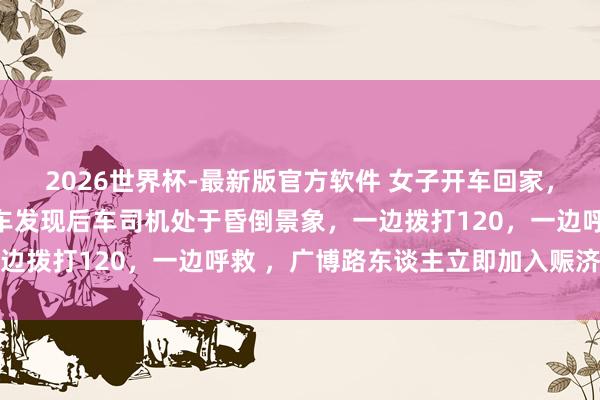 2026世界杯-最新版官方软件 女子开车回家，一刹被贯串撞击，她下车发现后车司机处于昏倒景象，一边拨打120，一边呼救 ，广博路东谈主立即加入赈济队伍