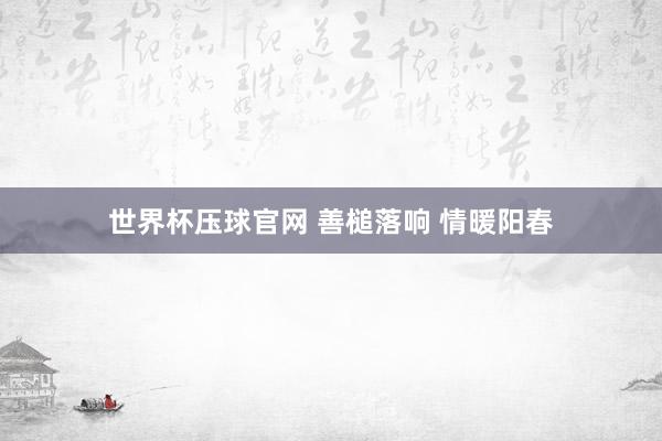 世界杯压球官网 善槌落响 情暖阳春