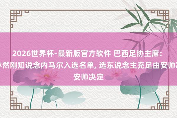 2026世界杯-最新版官方软件 巴西足协主席: 我亦然刚知说念内马尔入选名单， 选东说念主充足由安帅决定