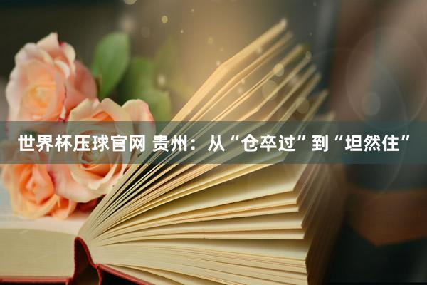 世界杯压球官网 贵州：从“仓卒过”到“坦然住”