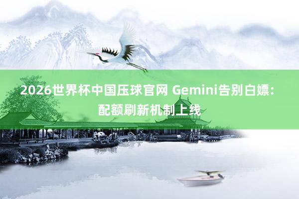 2026世界杯中国压球官网 Gemini告别白嫖: 配额刷新机制上线
