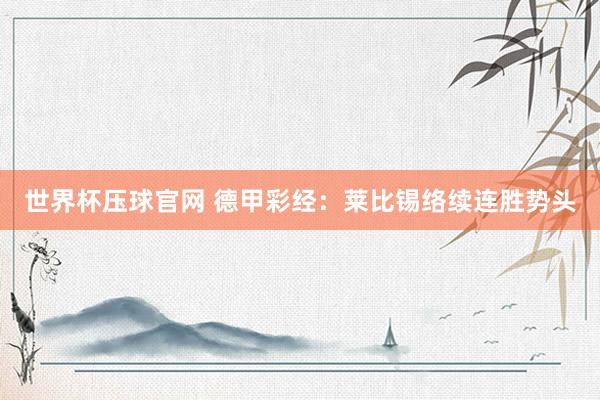世界杯压球官网 德甲彩经：莱比锡络续连胜势头
