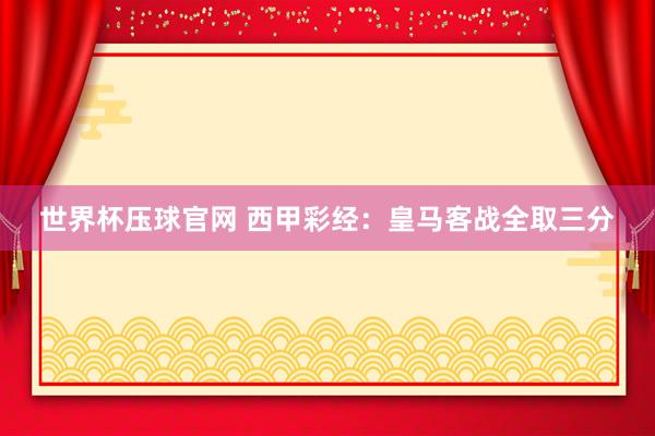 世界杯压球官网 西甲彩经：皇马客战全取三分