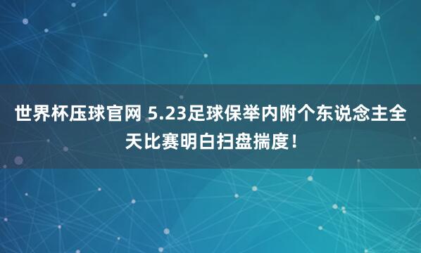 世界杯压球官网 5.23足球保举内附个东说念主全天比赛明白扫盘揣度！