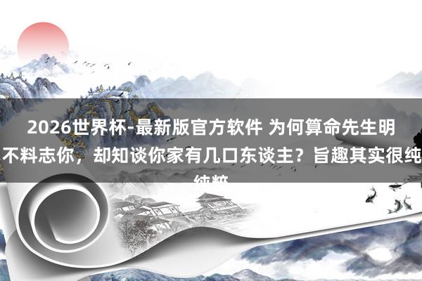 2026世界杯-最新版官方软件 为何算命先生明明不料志你，却知谈你家有几口东谈主？旨趣其实很纯粹