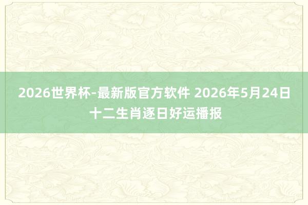 2026世界杯-最新版官方软件 2026年5月24日 十二生肖逐日好运播报