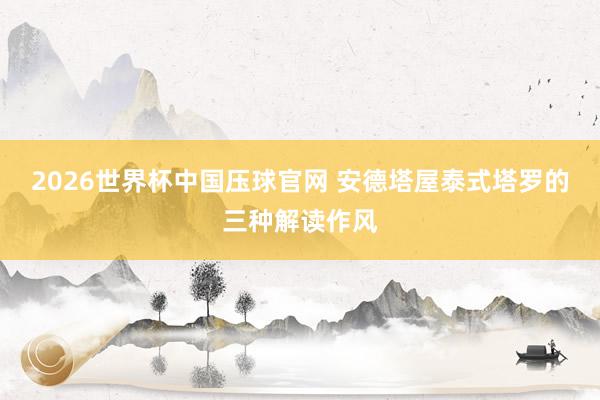 2026世界杯中国压球官网 安德塔屋泰式塔罗的三种解读作风