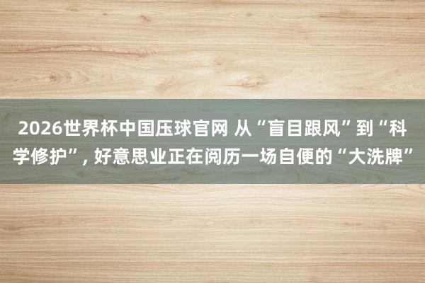 2026世界杯中国压球官网 从“盲目跟风”到“科学修护”， 好意思业正在阅历一场自便的“大洗牌”