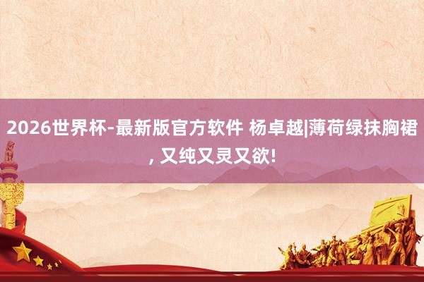 2026世界杯-最新版官方软件 杨卓越|薄荷绿抹胸裙，<a href=