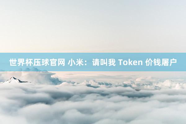 世界杯压球官网 小米：请叫我 Token 价钱屠户