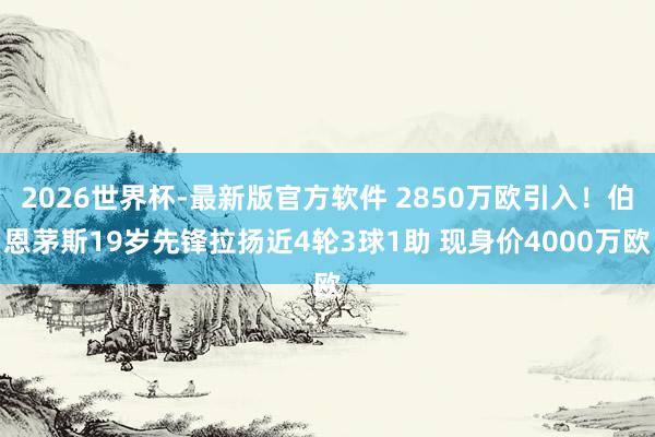 2026世界杯-最新版官方软件 2850万欧引入！伯恩茅斯19岁先锋拉扬近4轮3球1助 现身价4000万欧