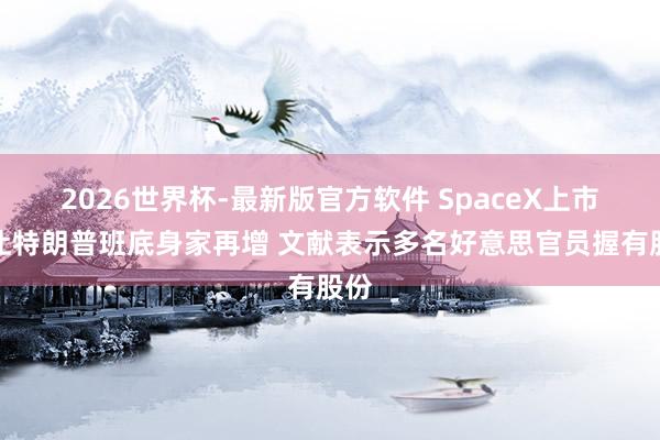 2026世界杯-最新版官方软件 SpaceX上市料让特朗普班底身家再增 文献表示多名好意思官员握有股份