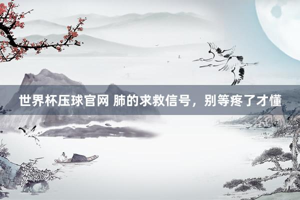 世界杯压球官网 肺的求救信号,别等疼了才懂