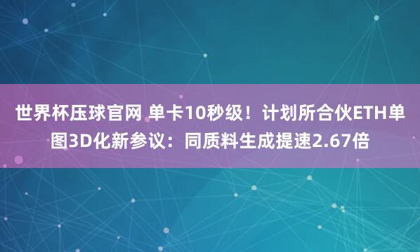 世界杯压球官网 单卡10秒级！计划所合伙ETH单图3D化新参议：同质料生成提速2.67倍