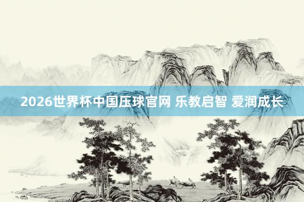 2026世界杯中国压球官网 乐教启智 爱润成长