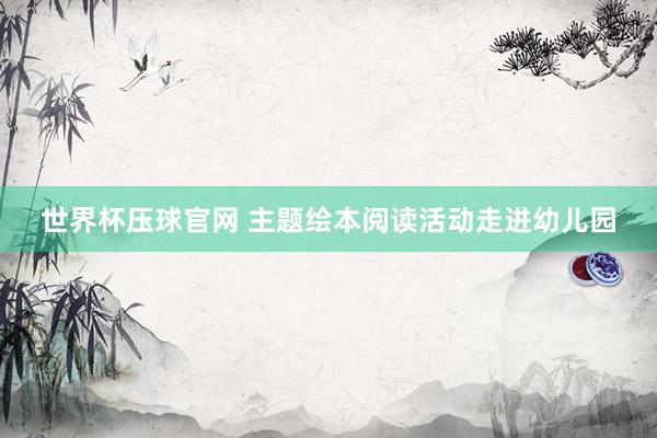 世界杯压球官网 主题绘本阅读活动走进幼儿园