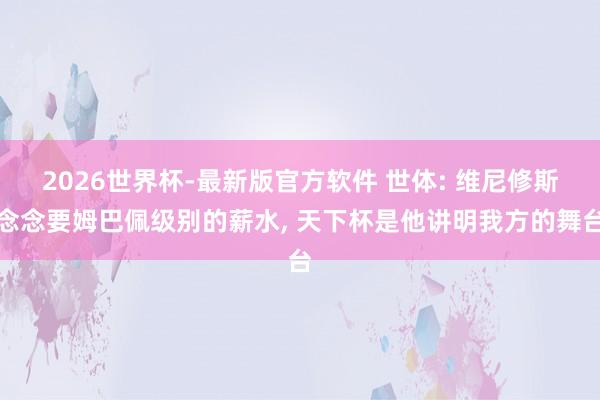 2026世界杯-最新版官方软件 世体: 维尼修斯念念要姆巴佩级别的薪水, 天下杯是他讲明我方的舞台