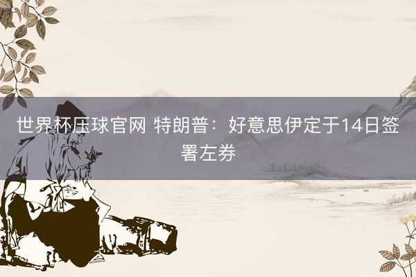 世界杯压球官网 特朗普：好意思伊定于14日签署左券