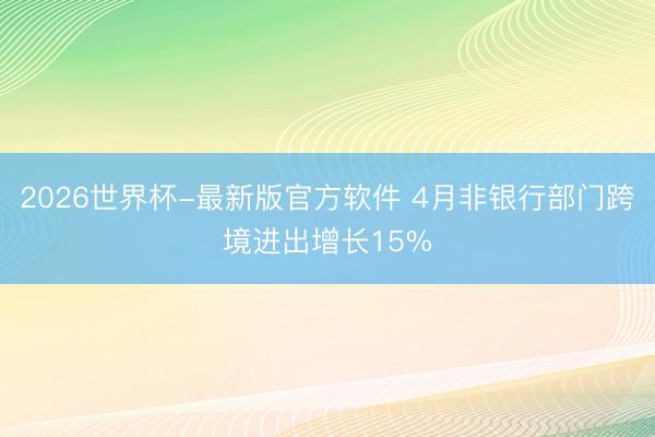 2026世界杯-最新版官方软件 4月非银行部门跨境进出增长15%