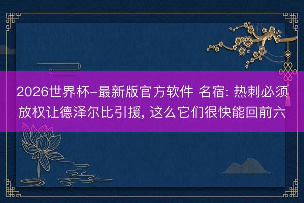 2026世界杯-最新版官方软件 名宿: 热刺必须放权让德泽尔比引援, 这么它们很快能回前六