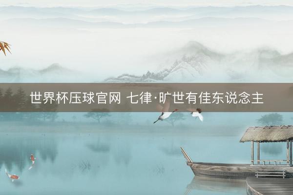 世界杯压球官网 七律·旷世有佳东说念主