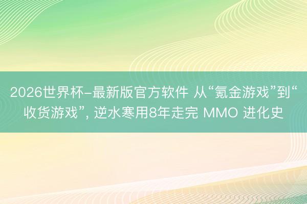 2026世界杯-最新版官方软件 从“氪金游戏”到“收货游戏”， 逆水寒用8年走完 MMO 进化史